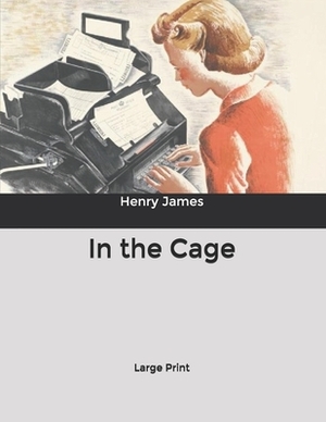 In the Cage: Large Print by Henry James