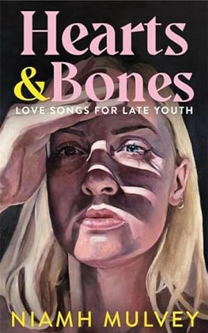 Hearts and Bones: Love Songs for Late Youth by Niamh Mulvey