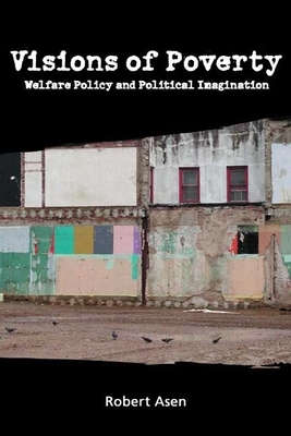 Visions of Poverty: Welfare Policy and Political Imagination by Robert Asen