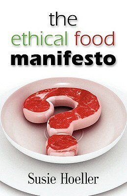 The Ethical Food Manifesto: Changing America One Shopping Cart at a Time by Susie L. Hoeller