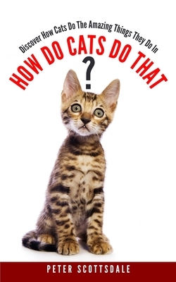How Do Cats Do That?: Discover How Cats Do The Amazing Things They Do by Peter Scottsdale