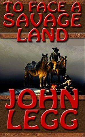 To Face a Savage Land: A Mountain Man Classic Western by John Legg, John Legg