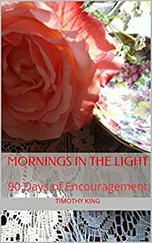 Mornings in the Light: 90 Days of Encouragement by Timothy King