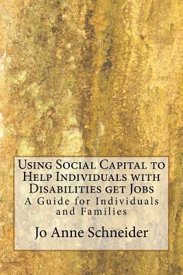 Using Social Capital to Help Individuals with Disabilities get Jobs: A Guide for Individuals and Families by Jo Anne Schneider