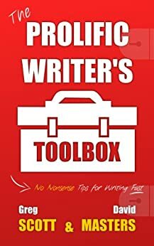 The Prolific Writer's Toolbox: No Nonsense Tips For Writing Fast by David Masters, Greg Scott