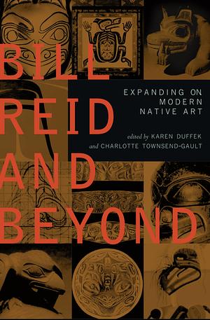 Bill Reid and Beyond: Expanding on Modern Native Art by Charlotte Townsend-Gault, Karen Duffek