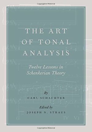 The Art of Tonal Analysis: Twelve Lessons in Schenkerian Theory by Carl Schachter, Joseph N. Straus