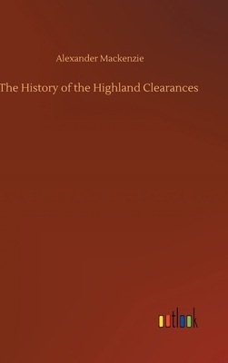 The History of the Highland Clearances by Alexander MacKenzie