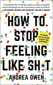 How to Stop Feeling Like Sh*t: 14 habits that are holding you back from happiness by Andrea Owen
