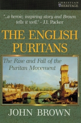 The English Puritans: The Rise and the Fall of the Puritan Movement by John Brown