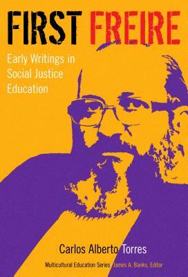 First Freire: Early Writings in Social Justice Education by Carlos Alberto Torres