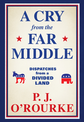 A Cry from the Far Middle: Dispatches from a Divided Land by P. J. O'Rourke