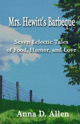 Mrs. Hewitt's Barbeque: Seven Eclectic Tales of Food, Humor, and Love by Anna D. Allen