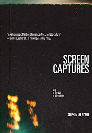 Screen Captures: Film in the Age of Emergency by Stephen Lee Naish