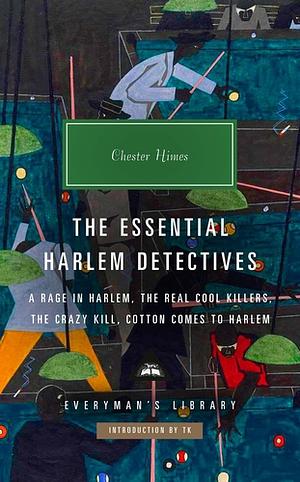 The Essential Harlem Detectives: A Rage in Harlem, The Real Cool Killers, The Crazy Kill, Cotton Comes To Harlem by Chester Himes