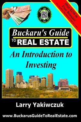 Buckaru's Guide to Real Estate: An Introduction to Investing by Larry Yakiwczuk