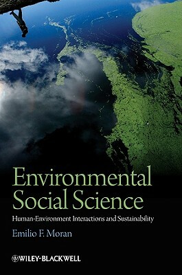 Environmental Social Science: Human-Environment Interactions and Sustainability by Emilio F. Moran