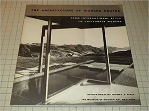 The Architecture of Richard Neutra: From International Style to California Modern by Arthur Drexler, Thomas S. Hines, Richard Joseph Neutra