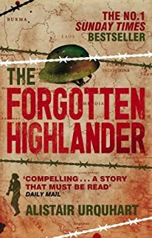 The Forgotten Highlander: My Incredible Story Of Survival During The War In The Far East by Alistair Urquhart