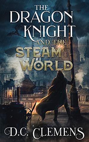 The Dragon Knight and the Steam World by D.C. Clemens