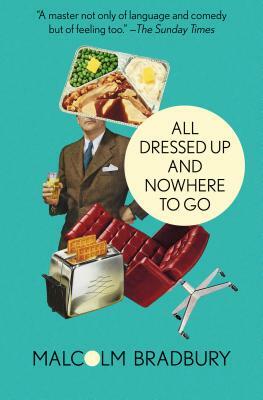 All Dressed Up and Nowhere to Go by Malcolm Bradbury