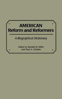 American Reform and Reformers: A Biographical Dictionary by Randall M. Miller, Paul a. Cimbala