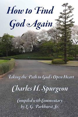 How to Find God Again: Taking the Path to God's Open Heart by Charles H. Spurgeon, L. G. Parkhurst Jr