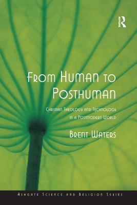 From Human to Posthuman: Christian Theology and Technology in a Postmodern World by Brent Waters