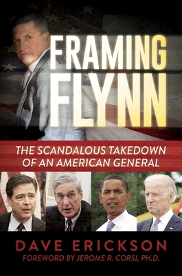 Framing Flynn: The Scandalous Takedown of an American General by Dave Erickson