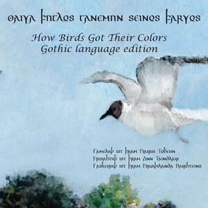 How Birds Got Their Colors (Gothic version): aiwa fuglos ganemun seinos farwos by Harris Tobias