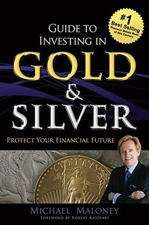 Guide To Investing in Gold & Silver: Protect Your Financial Future by Michael Maloney