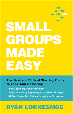 Small Groups Made Easy: Practical and Biblical Starting Points to Lead Your Gathering by Ryan Lokkesmoe