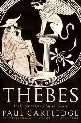 Thebes: The Forgotten City of Ancient Greece by Paul Anthony Cartledge