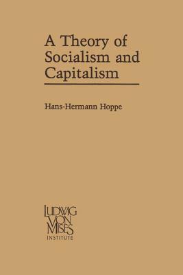 A Theory of Socialism and Capitalism: Economics, Politics, and Ethics by Hans-Hermann Hoppe