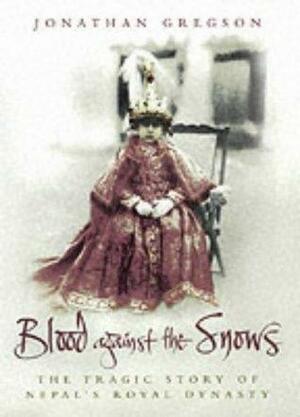 Blood Against the Snows: The Tragic Story of Nepal's Royal Dynasty by Jonathan Gregson