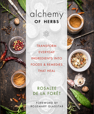 Alchemy of Herbs: Transform Everyday Ingredients into Foods and Remedies That Heal by Rosalee de la Foret