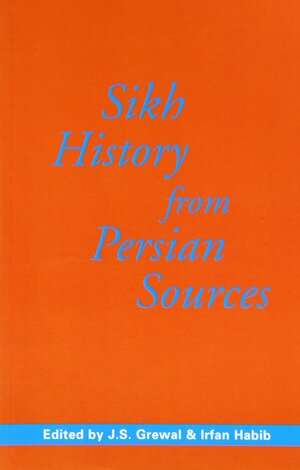 Sikh History From Persian Sources by J.S. Grewal, Irfan Habib