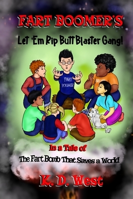 Fart Boomer's Let 'em Rip Butt Blaster Gang!: In a Tale of . . . the Fart Bomb That Saves a World by K. D. West