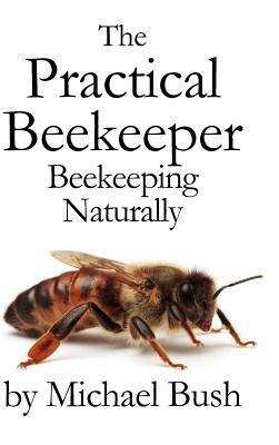 The Practical Beekeeper: Beekeeping Naturally by Michael Bush