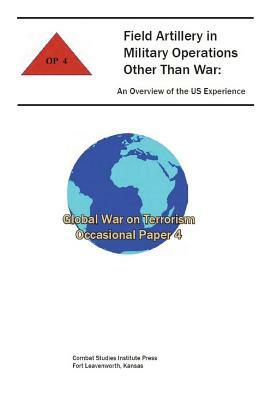 Field Artillery in Military Operations Other than War: An Overview of the US Experience by Combat Studies Institute Press, Lawrence A. Yates