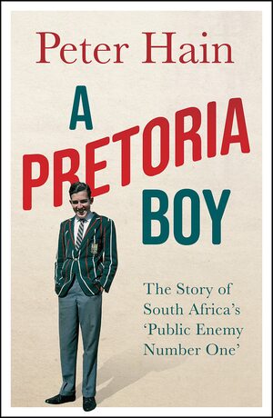 A Pretoria Boy: The Story of South Africa's ‘Public Enemy Number One' by Peter Hain