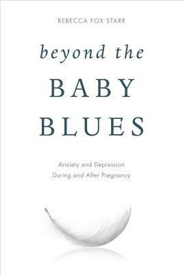 Beyond the Baby Blues: Anxiety and Depression During and After Pregnancy by Rebecca Fox Starr