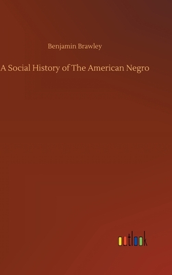 A Social History of The American Negro by Benjamin Brawley
