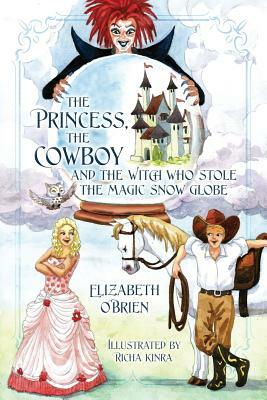 The Princess, the Cowboy and the Witch Who Stole the Magic Snow Globe by Elizabeth O'Brien