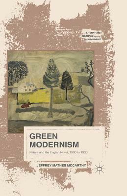 Green Modernism: Nature and the English Novel, 1900 to 1930 by Jeffrey Mathes McCarthy