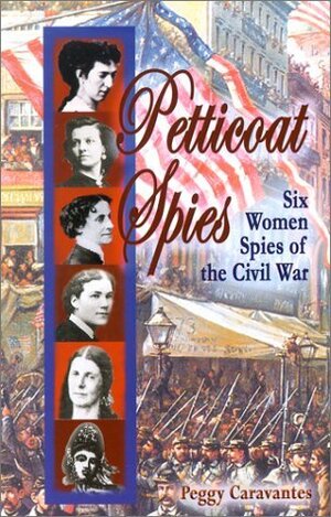 Petticoat Spies: Six Women Spies of the Civil War by Peggy Caravantes