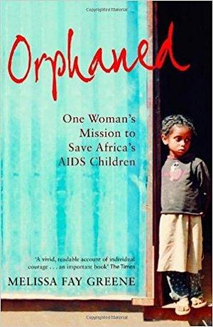 Orphaned: One woman's mission to save Africa's AIDS children by Melissa Fay Greene, Melissa Fay Greene