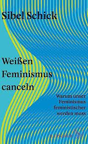 Weißen Feminismus canceln: Warum unser Feminismus feministischer werden muss by Sibel Schick