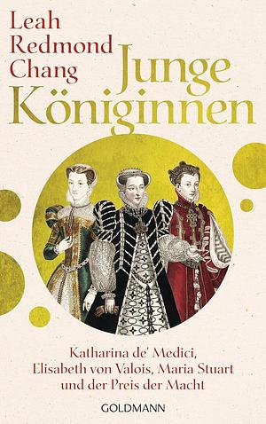 Junge Königinnen: Katharina de' Medici, Elisabeth von Valois, Maria Stuart und der Preis der Macht by Leah Redmond Chang