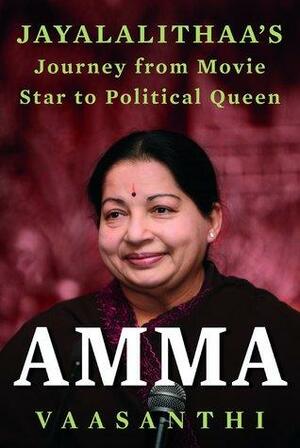 Amma: Jayalalitha's journey from Movie Star to Political Queen by Vaasanthi